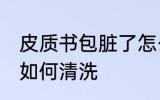 皮质书包脏了怎么清洗 皮质书包脏了如何清洗