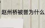 赵州桥被誉为什么 赵州桥被称为什么
