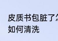 皮质书包脏了怎么清洗 皮质书包脏了如何清洗