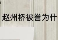 赵州桥被誉为什么 赵州桥被称为什么