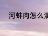 河蚌肉怎么清洗 河蚌肉如何清洗