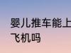 婴儿推车能上飞机吗 婴儿推车可以上飞机吗