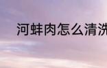 河蚌肉怎么清洗 河蚌肉如何清洗