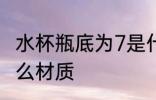 水杯瓶底为7是什么材质 7号塑料是什么材质