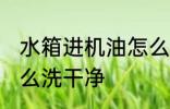 水箱进机油怎么清洗 水箱进机油了怎么洗干净