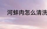 河蚌肉怎么清洗 河蚌肉如何清洗