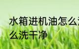 水箱进机油怎么清洗 水箱进机油了怎么洗干净