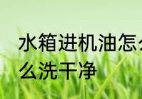 水箱进机油怎么清洗 水箱进机油了怎么洗干净