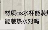 材质as水杯能装热水吗 材质as水杯不能装热水对吗