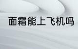 面霜能上飞机吗 面霜可以上飞机吗