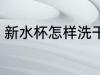 新水杯怎样洗干净 新水杯如何洗干净