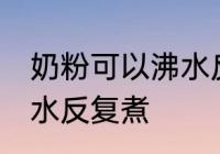 奶粉可以沸水反复煮吗 奶粉能不能沸水反复煮