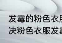 发霉的粉色衣服怎么洗掉霉点 如何解决粉色衣服发霉
