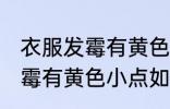 衣服发霉有黄色小点怎么洗掉 衣服发霉有黄色小点如何清洗