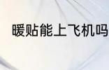 暖贴能上飞机吗 暖贴可以上飞机吗