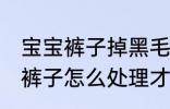 宝宝裤子掉黑毛怎么处理 儿童黑毛的裤子怎么处理才可以穿