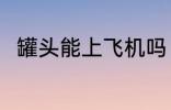 罐头能上飞机吗 罐头可以上飞机吗