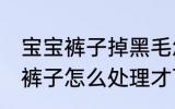 宝宝裤子掉黑毛怎么处理 儿童黑毛的裤子怎么处理才可以穿