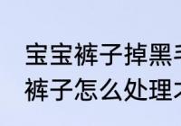 宝宝裤子掉黑毛怎么处理 儿童黑毛的裤子怎么处理才可以穿