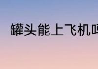 罐头能上飞机吗 罐头可以上飞机吗