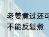 老姜煮过还可以反复煮吗 老姜煮过能不能反复煮