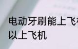 电动牙刷能上飞机吗 电动牙刷可不可以上飞机