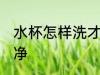 水杯怎样洗才能干净 水杯如何洗更干净