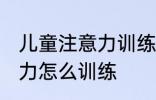 儿童注意力训练方法有哪些 儿童注意力怎么训练