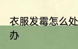 衣服发霉怎么处理方法 衣服发霉怎么办