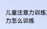 儿童注意力训练方法有哪些 儿童注意力怎么训练