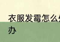 衣服发霉怎么处理方法 衣服发霉怎么办