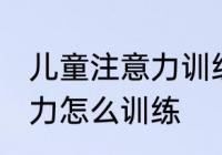 儿童注意力训练方法有哪些 儿童注意力怎么训练
