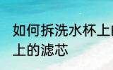 如何拆洗水杯上的滤芯 怎样拆洗水杯上的滤芯