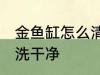 金鱼缸怎么清洗比较干净 鱼缸如何清洗干净