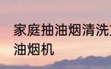家庭抽油烟清洗方法 怎样清洗家用抽油烟机