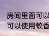房间里面可以点蚊香嘛 房间里面是否可以使用蚊香