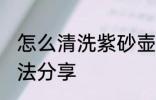 怎么清洗紫砂壶 正确清洗紫砂壶的方法分享