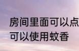 房间里面可以点蚊香嘛 房间里面是否可以使用蚊香
