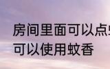 房间里面可以点蚊香嘛 房间里面是否可以使用蚊香