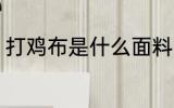 打鸡布是什么面料 打鸡布是哪种面料