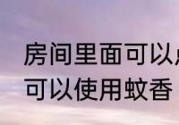 房间里面可以点蚊香嘛 房间里面是否可以使用蚊香