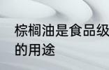 棕榈油是食品级甘油的原料吗 棕榈油的用途