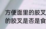 方便面里的胶叉是食品级吗 方便面里的胶叉是否是食品级吗