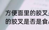 方便面里的胶叉是食品级吗 方便面里的胶叉是否是食品级吗