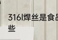 316l焊丝是食品级的吗 食品级钢有哪些