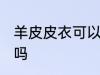 羊皮皮衣可以水洗吗 羊皮皮衣能水洗吗