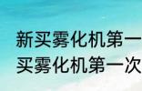 新买雾化机第一次使用需要清洗吗 新买雾化机第一次使用要清洗的吗