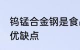 钨锰合金钢是食品级的吗 钨锰合金钢优缺点