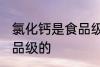 氯化钙是食品级的吗 氯化钙是不是食品级的