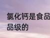 氯化钙是食品级的吗 氯化钙是不是食品级的